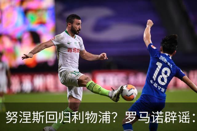 努涅斯回归利物浦？罗马诺辟谣：我的消息源都否认了这则传闻